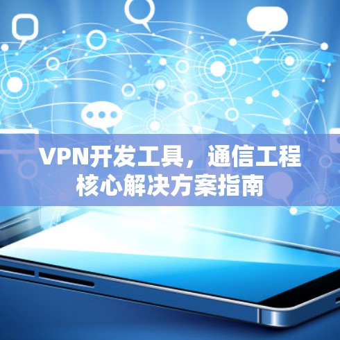 VPN开发工具,通信工程核心解决方案指南 VPN开发工具,通信工程核心解决方案指南