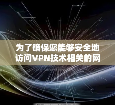 为了确保您能够安全地访问VPN技术相关的网站,并选择合适的VPN服务,以下是一些详细的步骤和建议 为了确保您能够安全地访问VPN技术相关的网站,并选择合适的VPN服务,以下是一些详细的步骤和建议