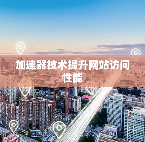 加速器技术提升网站访问性能 加速器技术提升网站访问性能
