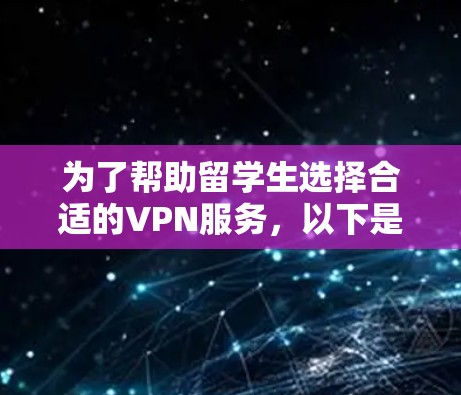 为了帮助留学生选择合适的VPN服务,以下是对几款推荐VPN的详细分析和总结 为了帮助留学生选择合适的VPN服务,以下是对几款推荐VPN的详细分析和总结