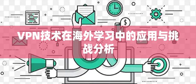 VPN技术在海外学习中的应用与挑战分析 VPN技术在海外学习中的应用与挑战分析