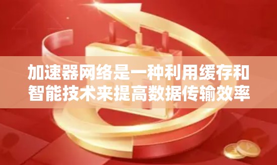 加速器网络是一种利用缓存和智能技术来提高数据传输效率的网络优化方法。以下是通过具体案例和步骤详细阐述加速器网络的工作原理和应用场景 加速器网络是一种利用缓存和智能技术来提高数据传输效率的网络优化方法。以下是通过具体案例和步骤详细阐述加速器网络的工作原理和应用场景