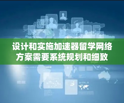 设计和实施加速器留学网络方案需要系统规划和细致执行。以下是一个结构化的方案指南,帮助您顺利完成项目 设计和实施加速器留学网络方案需要系统规划和细致执行。以下是一个结构化的方案指南,帮助您顺利完成项目