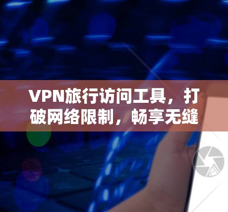 VPN旅行访问工具,打破网络限制,畅享无缝访问 VPN旅行访问工具,打破网络限制,畅享无缝访问