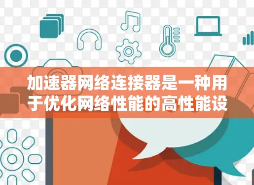 加速器网络连接器是一种用于优化网络性能的高性能设备,主要应用于数据中心、云计算和高频交易等领域。以下是对其的详细分析 加速器网络连接器是一种用于优化网络性能的高性能设备,主要应用于数据中心、云计算和高频交易等领域。以下是对其的详细分析
