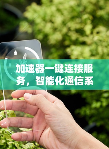 加速器一键连接服务,智能化通信系统解决方案 加速器一键连接服务,智能化通信系统解决方案
