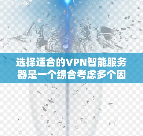 选择适合的VPN智能服务器是一个综合考虑多个因素的过程,以下是基于您的需求和思考过程总结出的建议 选择适合的VPN智能服务器是一个综合考虑多个因素的过程,以下是基于您的需求和思考过程总结出的建议