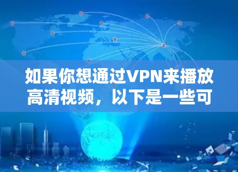 如果你想通过VPN来播放高清视频,以下是一些可能的步骤和注意事项 如果你想通过VPN来播放高清视频,以下是一些可能的步骤和注意事项