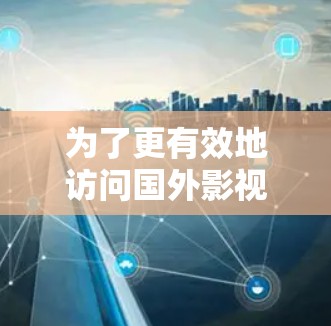 为了更有效地访问国外影视内容,尤其是在面临地域限制时,使用加速器或VPN等工具是有助的。以下是一些详细的建议和步骤,帮助您顺利完成这一过程 为了更有效地访问国外影视内容,尤其是在面临地域限制时,使用加速器或VPN等工具是有助的。以下是一些详细的建议和步骤,帮助您顺利完成这一过程