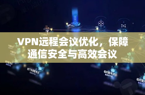 VPN远程会议优化，保障通信安全与高效会议