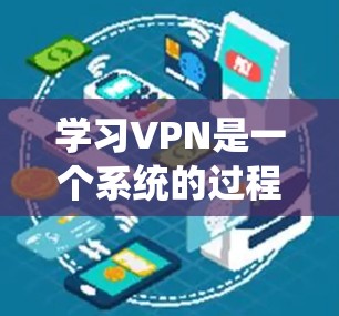 学习VPN是一个系统的过程,以下是一个有条理的学习路径和资源推荐,帮助您逐步掌握VPN的知识和技能 学习VPN是一个系统的过程,以下是一个有条理的学习路径和资源推荐,帮助您逐步掌握VPN的知识和技能
