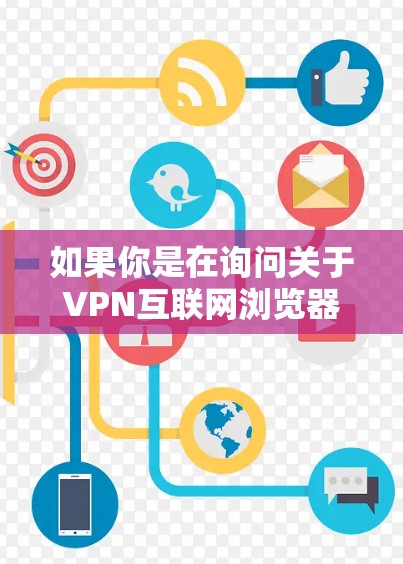 如果你是在询问关于VPN互联网浏览器的信息,可以理解为在互联网浏览器中集成或使用VPN功能的相关内容。以下是一些可能相关的信息和建议 如果你是在询问关于VPN互联网浏览器的信息,可以理解为在互联网浏览器中集成或使用VPN功能的相关内容。以下是一些可能相关的信息和建议