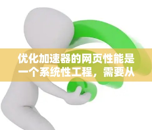 优化加速器的网页性能是一个系统性工程,需要从多个方面入手。以下是逐步的优化步骤,帮助你全面提升网页加载速度和用户体验 优化加速器的网页性能是一个系统性工程,需要从多个方面入手。以下是逐步的优化步骤,帮助你全面提升网页加载速度和用户体验