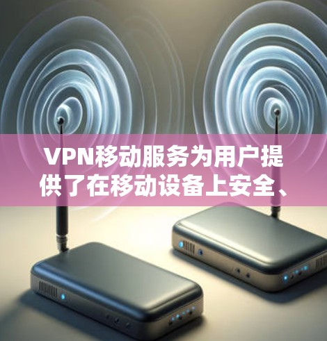 VPN移动服务为用户提供了在移动设备上安全、可靠地访问网络的解决方案。以下是对VPN移动服务的详细分析和总结 VPN移动服务为用户提供了在移动设备上安全、可靠地访问网络的解决方案。以下是对VPN移动服务的详细分析和总结
