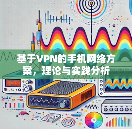基于VPN的手机网络方案,理论与实践分析 基于VPN的手机网络方案,理论与实践分析