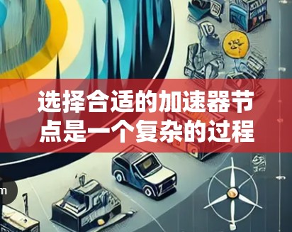 选择合适的加速器节点是一个复杂的过程,需要综合考虑多个因素。以下是根据您的思考过程整理出的分步建议 选择合适的加速器节点是一个复杂的过程,需要综合考虑多个因素。以下是根据您的思考过程整理出的分步建议
