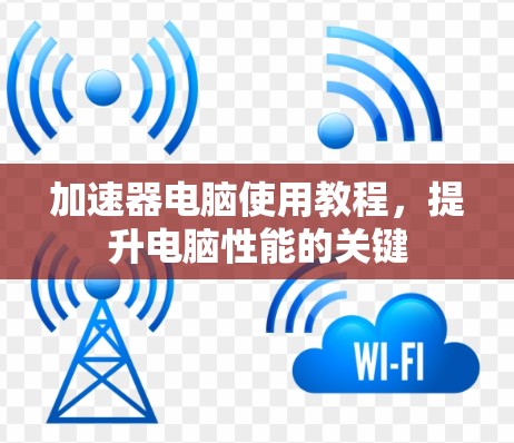 加速器电脑使用教程，提升电脑性能的关键