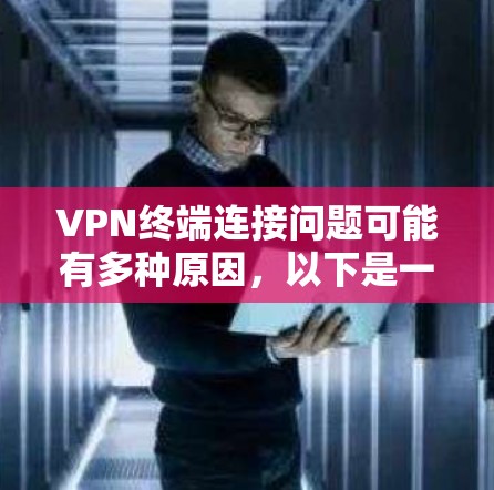 VPN终端连接问题可能有多种原因,以下是一些常见问题及其解决方法 VPN终端连接问题可能有多种原因,以下是一些常见问题及其解决方法