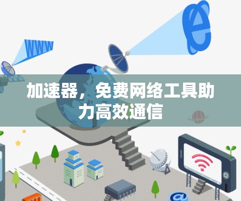 加速器,免费网络工具助力高效通信 加速器,免费网络工具助力高效通信