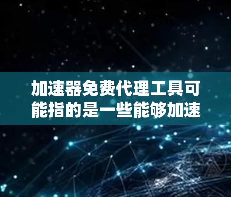加速器免费代理工具可能指的是一些能够加速网络连接、提供代理服务的工具或平台,通常用于优化网络速度、匿名化访问互联网或绕过网络限制。这些工具可能有一定的免费版本,但需要注意隐私和安全问题 加速器免费代理工具可能指的是一些能够加速网络连接、提供代理服务的工具或平台,通常用于优化网络速度、匿名化访问互联网或绕过网络限制。这些工具可能有一定的免费版本,但需要注意隐私和安全问题
