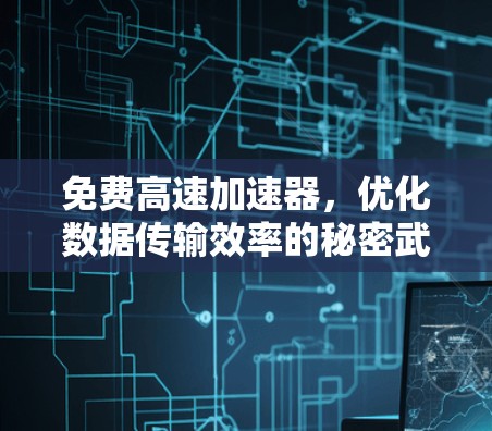 免费高速加速器,优化数据传输效率的秘密武器 免费高速加速器,优化数据传输效率的秘密武器