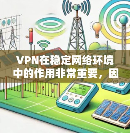 VPN在稳定网络环境中的作用非常重要,因为它不仅可以保护你的数据安全,还能确保你能够在不稳定或受限的网络环境中访问所需的资源。以下是一些关于VPN在稳定网络环境中如何发挥作用的关键点 VPN在稳定网络环境中的作用非常重要,因为它不仅可以保护你的数据安全,还能确保你能够在不稳定或受限的网络环境中访问所需的资源。以下是一些关于VPN在稳定网络环境中如何发挥作用的关键点