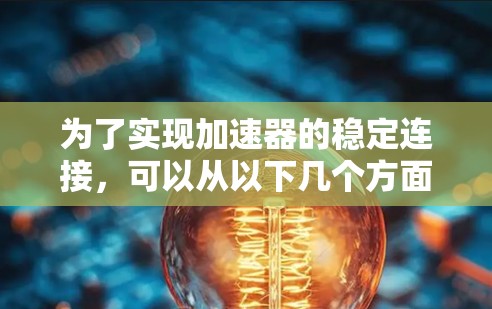 为了实现加速器的稳定连接，可以从以下几个方面进行优化