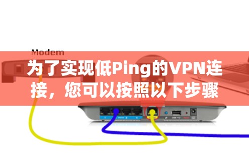 为了实现低Ping的VPN连接，您可以按照以下步骤进行