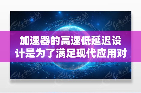 加速器的高速低延迟设计是为了满足现代应用对高性能需求,特别是在医疗成像、工业检测和科研实验等领域。以下是对这一设计的分步骤解释 加速器的高速低延迟设计是为了满足现代应用对高性能需求,特别是在医疗成像、工业检测和科研实验等领域。以下是对这一设计的分步骤解释