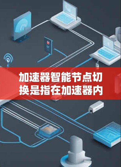 加速器智能节点切换是指在加速器内部，通过实时监控和分析网络状况，自动调整节点之间的连接，以优化数据传输性能。以下是对这一过程的详细分析