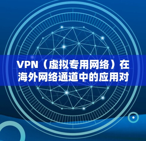 VPN(虚拟专用网络)在海外网络通道中的应用对于跨国公司的内部网络访问至关重要。以下是对VPN海外网络通道的详细分析 VPN(虚拟专用网络)在海外网络通道中的应用对于跨国公司的内部网络访问至关重要。以下是对VPN海外网络通道的详细分析