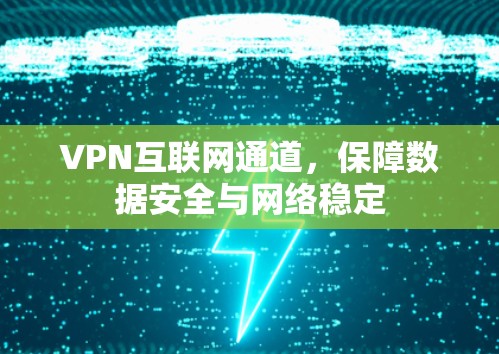 VPN互联网通道,保障数据安全与网络稳定 VPN互联网通道,保障数据安全与网络稳定