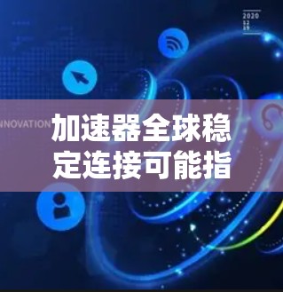 加速器全球稳定连接可能指的是在全球范围内实现数据传输或网络连接的加速和稳定化解决方案。以下是一些可能相关的技术和方法,帮助实现全球稳定连接 加速器全球稳定连接可能指的是在全球范围内实现数据传输或网络连接的加速和稳定化解决方案。以下是一些可能相关的技术和方法,帮助实现全球稳定连接