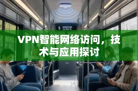 VPN智能网络访问,技术与应用探讨 VPN智能网络访问,技术与应用探讨
