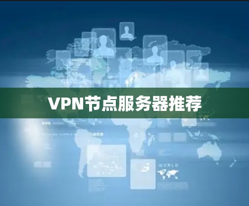 VPN节点服务器推荐 VPN节点服务器推荐