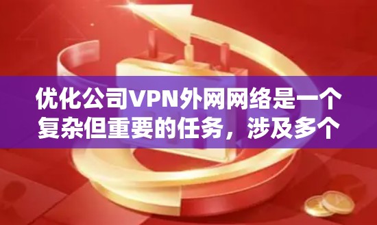 优化公司VPN外网网络是一个复杂但重要的任务，涉及多个方面，包括延迟、带宽、安全性和稳定性。以下是系统的优化步骤和建议