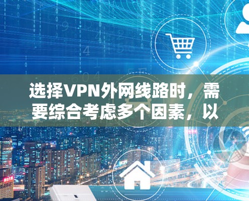 选择VPN外网线路时,需要综合考虑多个因素,以确保网络安全性、稳定性和可靠性。以下是一些关键点和建议 选择VPN外网线路时,需要综合考虑多个因素,以确保网络安全性、稳定性和可靠性。以下是一些关键点和建议