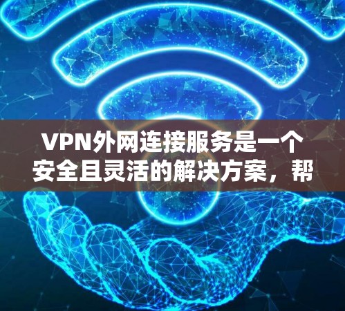 VPN外网连接服务是一个安全且灵活的解决方案,帮助企业与外部网络连接,同时保护数据和资源。以下是对VPN外网连接服务的详细分析和步骤指南 VPN外网连接服务是一个安全且灵活的解决方案,帮助企业与外部网络连接,同时保护数据和资源。以下是对VPN外网连接服务的详细分析和步骤指南