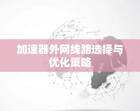 加速器外网线路选择与优化策略 加速器外网线路选择与优化策略