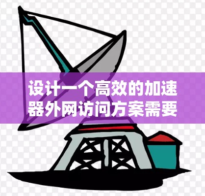 设计一个高效的加速器外网访问方案需要综合考虑网络安全、数据加速、访问控制和监控等多个方面。以下是一个结构化的方案