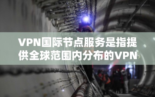 VPN国际节点服务是指提供全球范围内分布的VPN服务器，允许用户访问多个国家的IP地址，适用于多种用途。以下是对国际节点服务的详细分析和建议