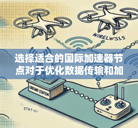选择适合的国际加速器节点对于优化数据传输和加速任务执行至关重要。以下是一些关键因素和建议，帮助你做出明智的选择