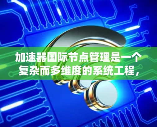 加速器国际节点管理是一个复杂而多维度的系统工程,涉及跨国协作和遵守国际法规,以确保加速器网络的安全、高效和可靠运行。以下是对该系统的详细分析 加速器国际节点管理是一个复杂而多维度的系统工程,涉及跨国协作和遵守国际法规,以确保加速器网络的安全、高效和可靠运行。以下是对该系统的详细分析