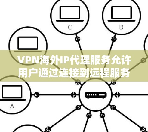 VPN海外IP代理服务允许用户通过连接到远程服务器，获取目标国家或地区的IP地址，从而绕过本地网络限制，保护隐私或访问受限内容。以下是详细的解释