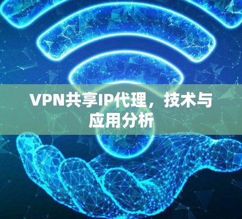 VPN共享IP代理,技术与应用分析 VPN共享IP代理,技术与应用分析