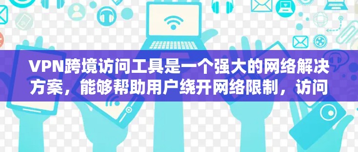VPN跨境访问工具是一个强大的网络解决方案,能够帮助用户绕开网络限制,访问国外资源,同时提供隐私保护和安全性。以下是对VPN跨境访问工具的详细分析 VPN跨境访问工具是一个强大的网络解决方案,能够帮助用户绕开网络限制,访问国外资源,同时提供隐私保护和安全性。以下是对VPN跨境访问工具的详细分析