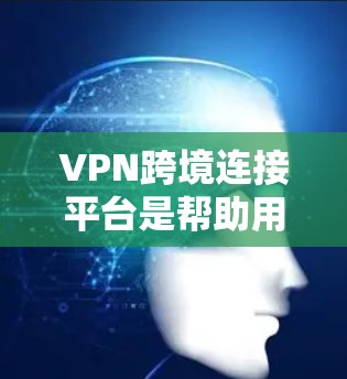 VPN跨境连接平台是帮助用户在全球范围内安全、可靠地访问网络资源的重要工具,以下是其关键点和选择建议 VPN跨境连接平台是帮助用户在全球范围内安全、可靠地访问网络资源的重要工具,以下是其关键点和选择建议