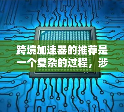 跨境加速器的推荐是一个复杂的过程,涉及技术、经济、政策和环境等多个因素。以下是对该问题的详细分析和总结 跨境加速器的推荐是一个复杂的过程,涉及技术、经济、政策和环境等多个因素。以下是对该问题的详细分析和总结