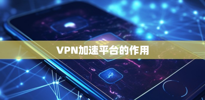 VPN加速平台的作用 VPN加速平台的作用