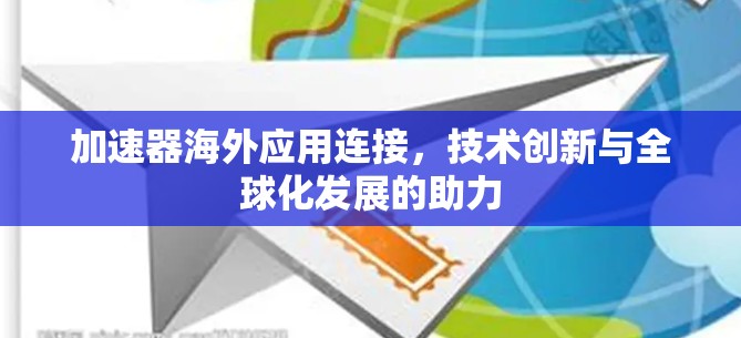 加速器海外应用连接,技术创新与全球化发展的助力 加速器海外应用连接,技术创新与全球化发展的助力